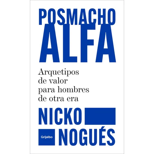 Posmacho Alfa. Arquetipos de Valor Para Hombres de Otra Era / Post-Macho Alpha