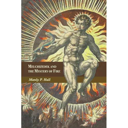 Melchizedek and the Mystery of Fire: A Treatise in Three Parts