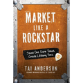Market Like a Rockstar: Stand Out. Earn Trust. Create Lifelong Fans.