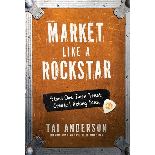 Market Like a Rockstar: Stand Out. Earn Trust. Create Lifelong Fans.
