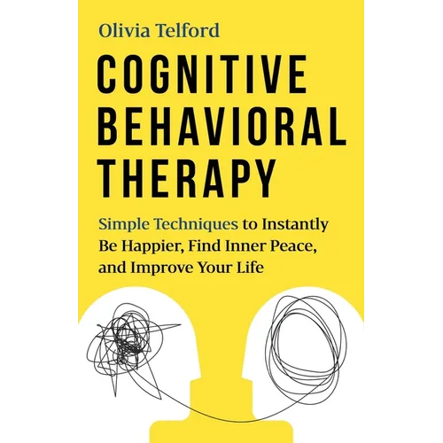 Cognitive Behavioral Therapy: Simple Techniques to Instantly Be Happier, Find Inner Peace, and Improve Your Life