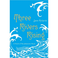 Three Rivers Rising: The Novel of the Johnstown Flood