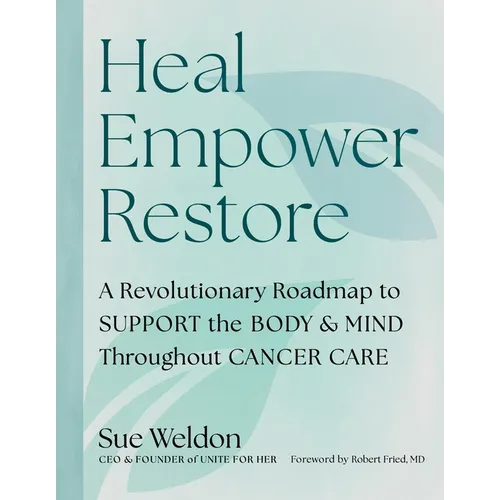 Heal Empower Restore: A Revolutionary Road Map to Support the Body and Mind Throughout Cancer Care