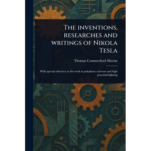 The Inventions, Researches and Writings of Nikola Tesla