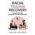 Racial Trauma Recovery: Healing Our Past Using Rhythm and Processing