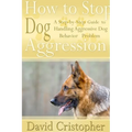 How to Stop Dog Aggression: A Step-By-Step Guide to Handling Aggressive Dog Behavior Problem