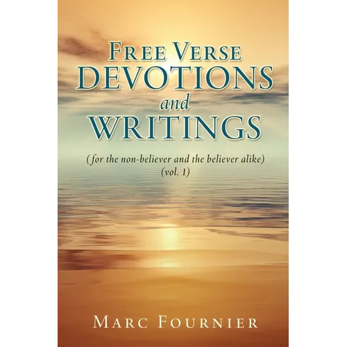 Free Verse Devotions and Writings: (for the non-believer and the believer alike) (vol. 1)