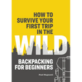 How to Survive Your First Trip in the Wild: Backpacking for Beginners