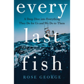 Every Last Fish: A Deep Dive Into Everything They Do for Us and We Do to Them
