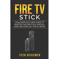 Fire TV Stick; 2019 Complete User Guide to Master the Fire Stick, Install Kodi and Over 100 Tips and Tricks