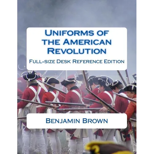 Uniforms of the American Revolution: Full-Size Desk Reference Edition