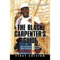 The Black Carpenter's Guide: How to succeed in construction "From a black man's perspective" WHAT YOU CAN DO TODAY to put your career on the fast t