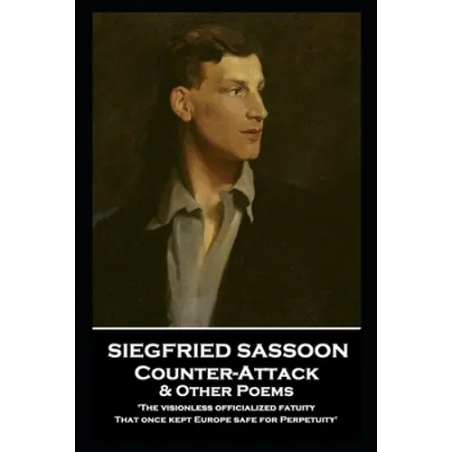 Siegfried Sassoon - Counter-Attack & Other Poems: 'The visionless officialized fatuity, That once kept Europe safe for Perpetuity''