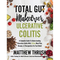 Total Gut Makeover: Ulcerative Colitis: A Complete Guide To Understanding Ulcerative Colitis With 28-Day Meal Plan, Recipes, & Therapeutics For Fast R
