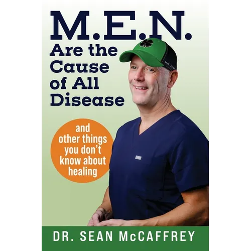 M.E.N. Are the Cause of All Disease: And Other Things You Don't Know about Healing