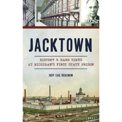 Jacktown: History & Hard Times at Michigan S First State Prison