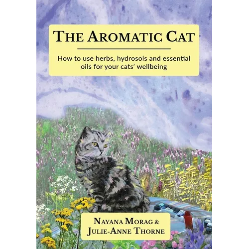 The Aromatic Cat: How to use herbs, hydrosols and essential oils for your cats' wellbeing