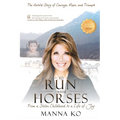 To Run with Horses: From a Stolen Childhood to a Life of Joy - the Untold Story of Courage, Hope, and Triumph
