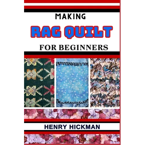 Making Rag Quilt for Beginners: Practical Knowledge Guide On Skills, Techniques And Pattern To Understand, Master & Explore The Process Of Rag Quilt M