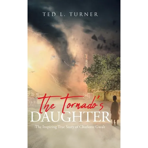 The Tornado's Daughter: The Inspiring True Story of Charlotte Gwalt