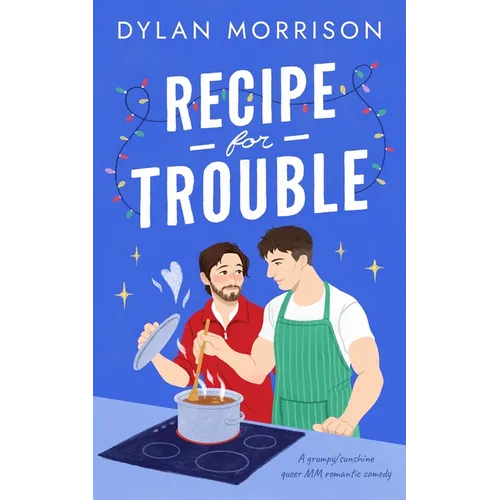 Recipe for Trouble: A Grumpy/Sunshine Queer MM Romantic Comedy