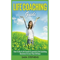 Life Coaching Guide: How to Be A Life Coach & Launch A Life Coaching Business In Less Than 30 Days