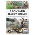 Backyard Dairy Goats: A natural approach to keeping goats in any yard