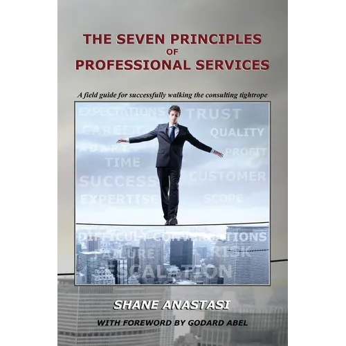 The Seven Principles of Professional Services: A field guide for successfully walking the consulting tightrope