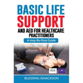 Basic Life Support and AED for HealthCare Practitioners: A step by step guide
