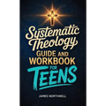 Systematic Theology Guide and Workbook for Teens: The Complete Bible Study to Understand Christian Doctrine and Live Out Your Faith with Confidence