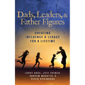 Dads, Leaders, & Father Figures: Creating Influence & Legacy for a Lifetime