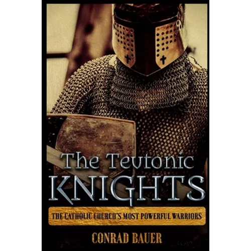 The Teutonic Knights: The Catholic Church's Most Powerful Warriors