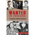 Wanted in Indiana: Infamous Hoosier Fugitives