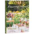 Flowering Outdoors: Gardens & Parties: Inspiring Floral Touches for Outside Spaces and Entertaining