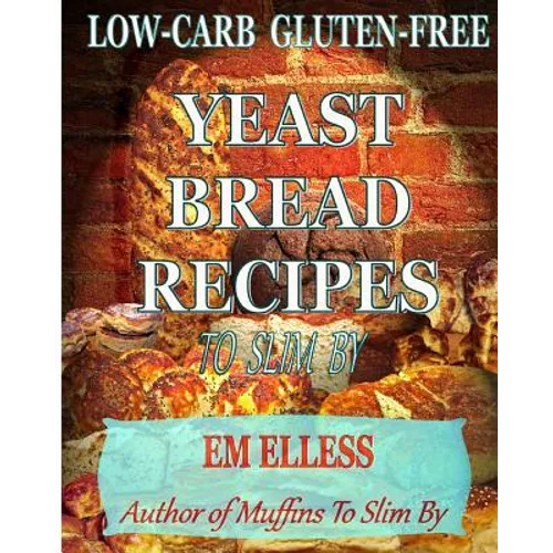 Low-Carb Gluten-Free Yeast Bread Recipes to Slim by: For Weight Loss, Diabetic and Gluten-Free Diets