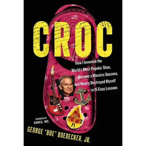 Croc: How I Invented the World's Most Popular Shoe, Became a Massive Success, and Nearly Destroyed Myself---In 15 Easy Lessons