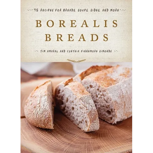 Borealis Breads: 75 Recipes for Breads, Soups, Sides, and More