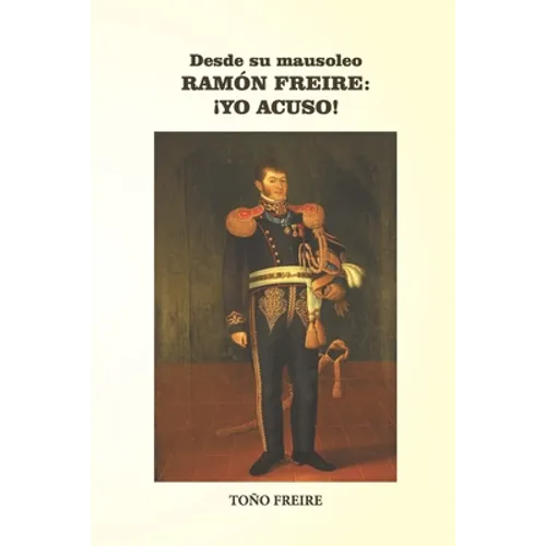 Desde su Mausoleo - RAMON FREIRE Yo Acuso