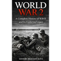 World War 2: A Complete History of WWII and Its Enduring Legacy