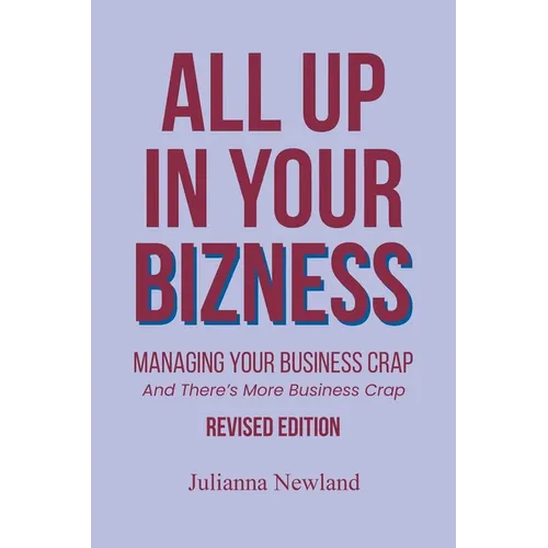 All Up In Your Bizness: Managing Your Business Crap: And There's More Business Crap