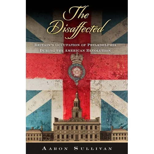 The Disaffected: Britain's Occupation of Philadelphia During the American Revolution
