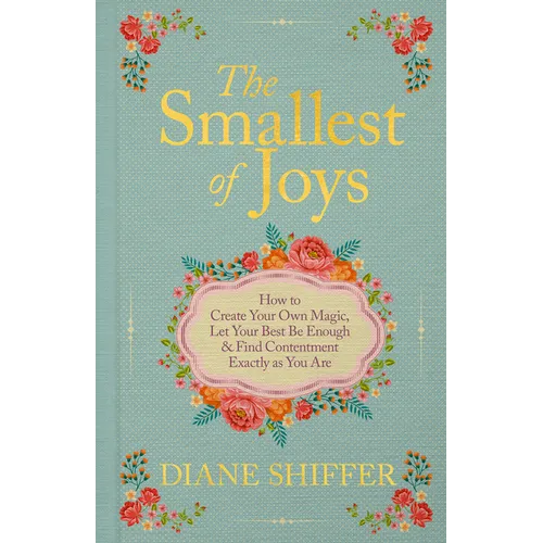 The Smallest of Joys: How to Create Your Own Magic, Let Your Best Be Enough & Find Contentment Exactly as You Are