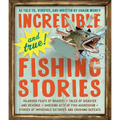 Incredible--And True!--Fishing Stories: Hilarious Feats of Bravery, Tales of Disaster and Revenge, Shocking Acts of Fish Aggression, Stories of Imposs