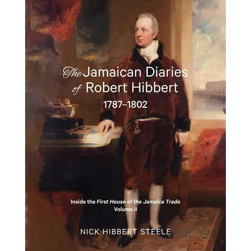 The Jamaican Diaries of Robert Hibbert 1787-1802: Inside the First House of the Jamaica Trade