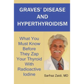 Graves' Disease And Hyperthyroidism: What You Must Know Before They Zap Your Thyroid With Radioactive Iodine