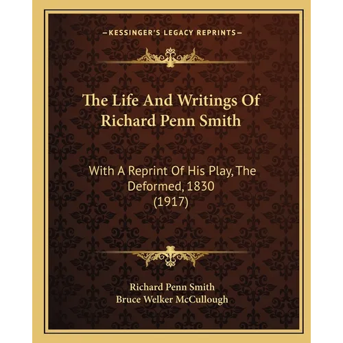The Life And Writings Of Richard Penn Smith: With A Reprint Of His Play, The Deformed, 1830 (1917)