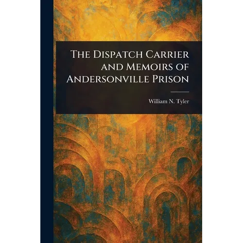 The Dispatch Carrier and Memoirs of Andersonville Prison