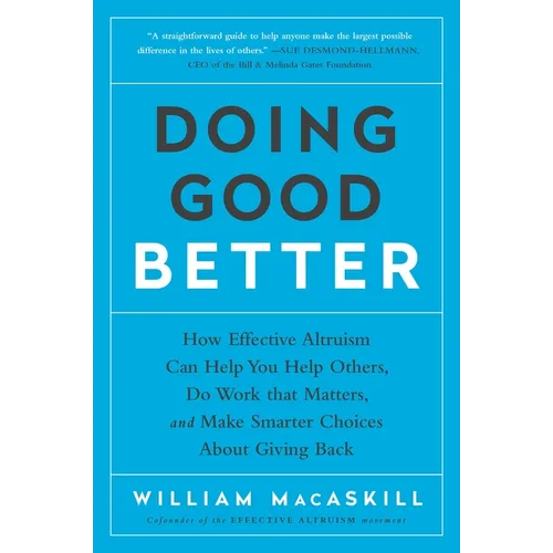 Doing Good Better: How Effective Altruism Can Help You Help Others, Do Work That Matters, and Make Smarter Choices about Giving Back
