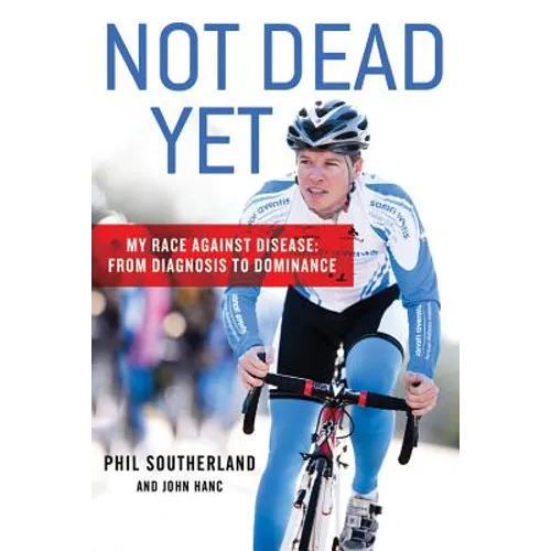 Not Dead Yet: My Race Against Disease: From Diagnosis to Dominance