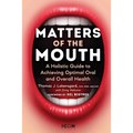Matters of the Mouth: A Holistic Guide to Achieving Optimal Oral and Overall Health